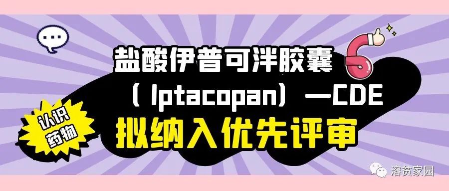 认识药物 | 盐酸伊普可泮胶囊（ Iptacopan）——CDE拟纳入优先评审